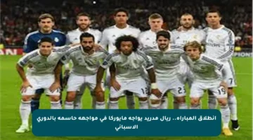 انطلاق المباراة.. ريال مدريد يواجه مايوركا في مواجهة حاسمة بالدوري الإسباني